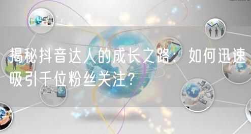 揭秘抖音达人的成长之路：如何迅速吸引千位粉丝关注？