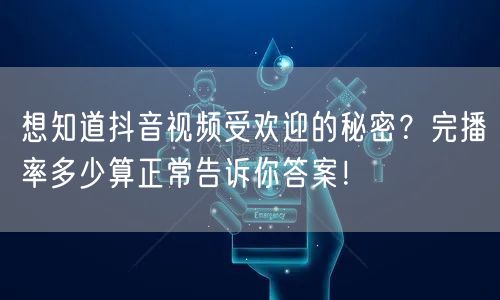 想知道抖音视频受欢迎的秘密？完播率多少算正常告诉你答案！