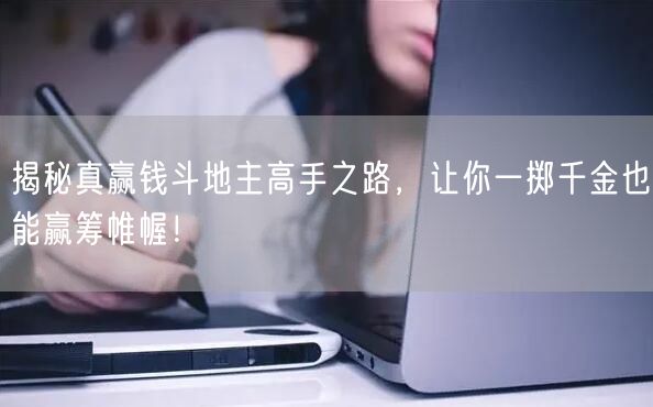 揭秘真赢钱斗地主高手之路，让你一掷千金也能赢筹帷幄！