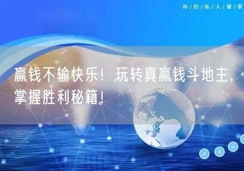 赢钱不输快乐！玩转真赢钱斗地主，掌握胜利秘籍！