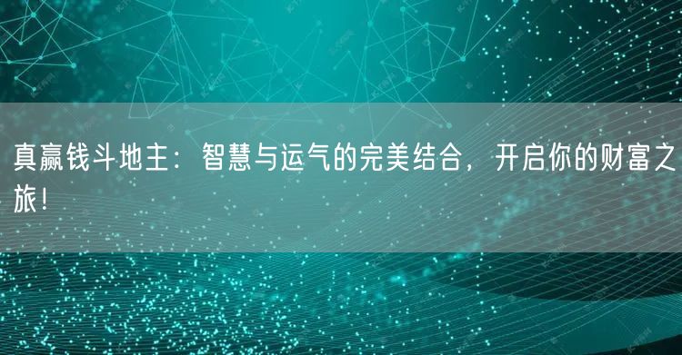 真赢钱斗地主：智慧与运气的完美结合，开启你的财富之旅！