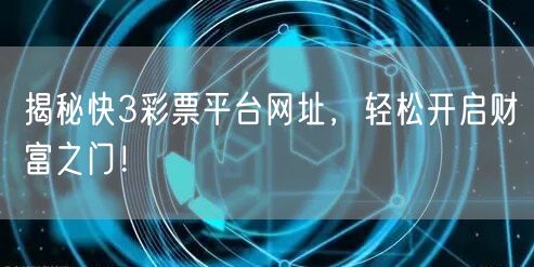 揭秘快3彩票平台网址，轻松开启财富之门！