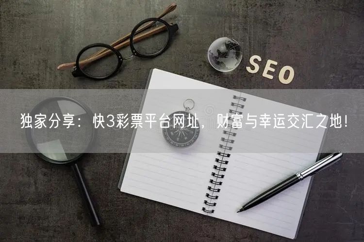 独家分享：快3彩票平台网址，财富与幸运交汇之地！