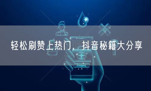 轻松刷赞上热门，抖音秘籍大分享