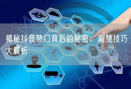 揭秘抖音热门背后的秘密：刷赞技巧大解析