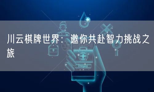 川云棋牌世界：邀你共赴智力挑战之旅