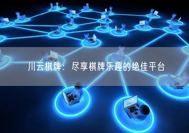 川云棋牌：尽享棋牌乐趣的绝佳平台