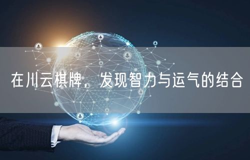 在川云棋牌，发现智力与运气的结合