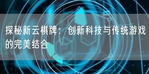 探秘新云棋牌：创新科技与传统游戏的完美结合