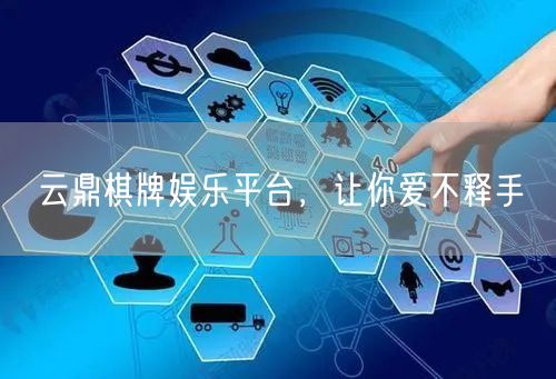 云鼎棋牌娱乐平台，让你爱不释手
