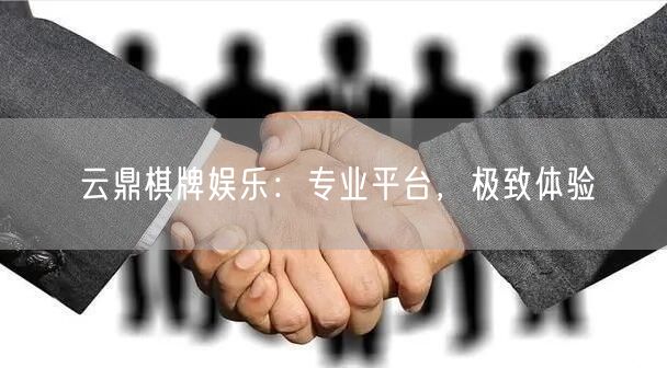 云鼎棋牌娱乐：专业平台，极致体验