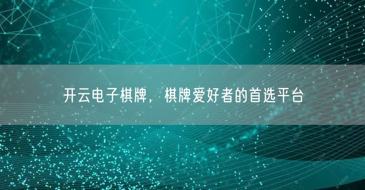 开云电子棋牌，棋牌爱好者的首选平台