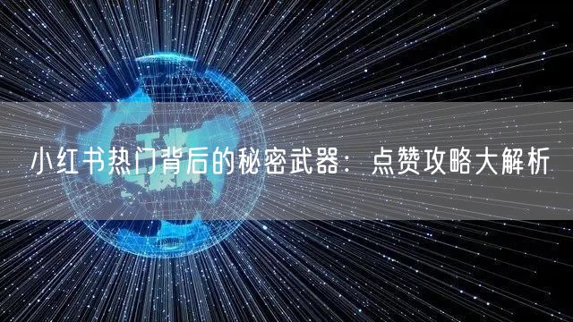 小红书热门背后的秘密武器：点赞攻略大解析