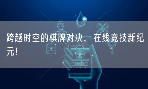 跨越时空的棋牌对决，在线竞技新纪元！