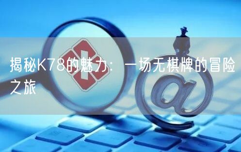 揭秘K78的魅力：一场无棋牌的冒险之旅