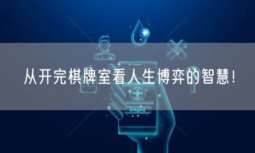 从开完棋牌室看人生博弈的智慧！